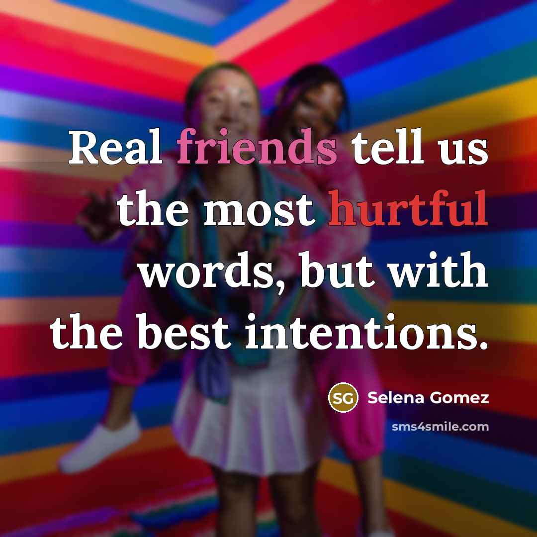 “Real friends tell us the most hurtful words, but with the best intentions.” quote by Selena Gomez