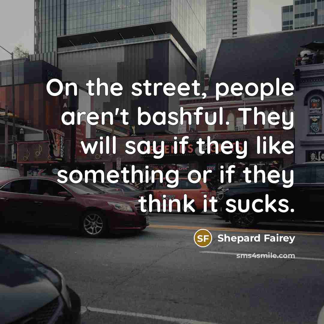“On the street, people aren't bashful. They will say if…” quote by Shepard Fairey