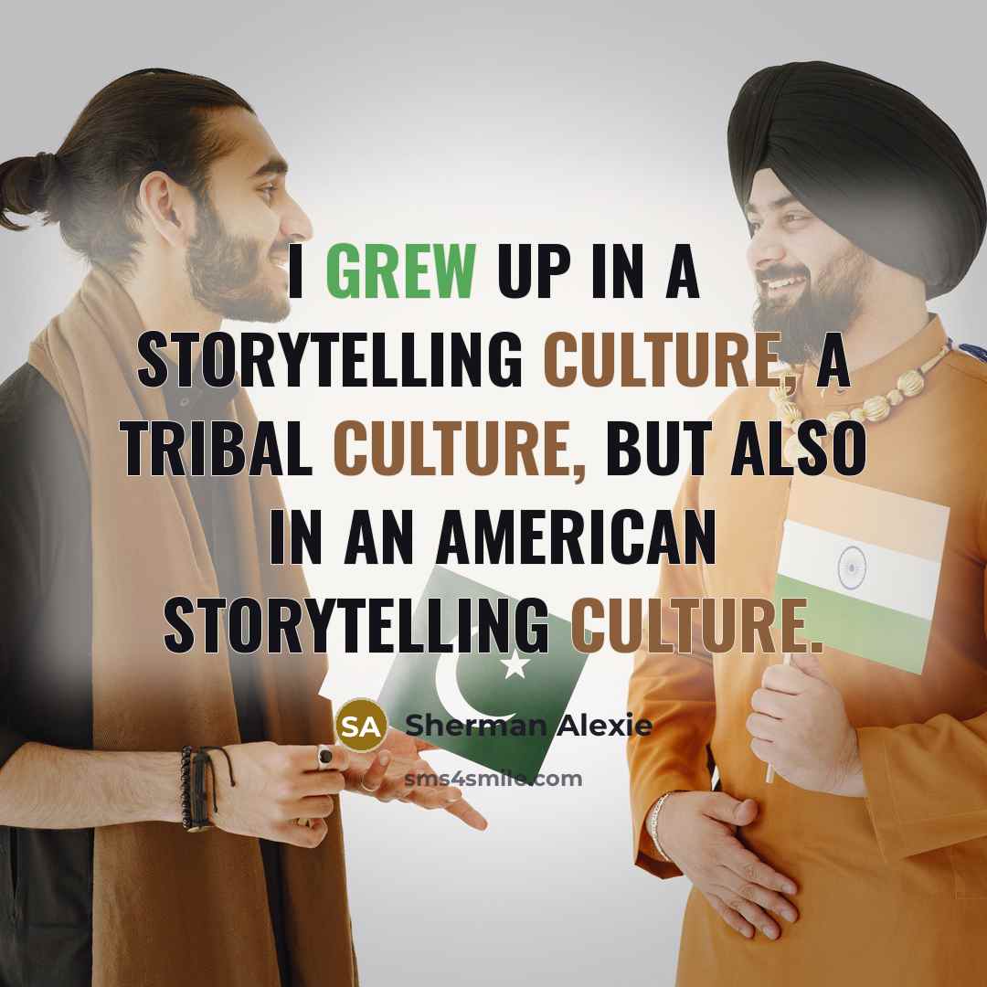 “I grew up in a storytelling culture, a tribal culture,…” quote by Sherman Alexie