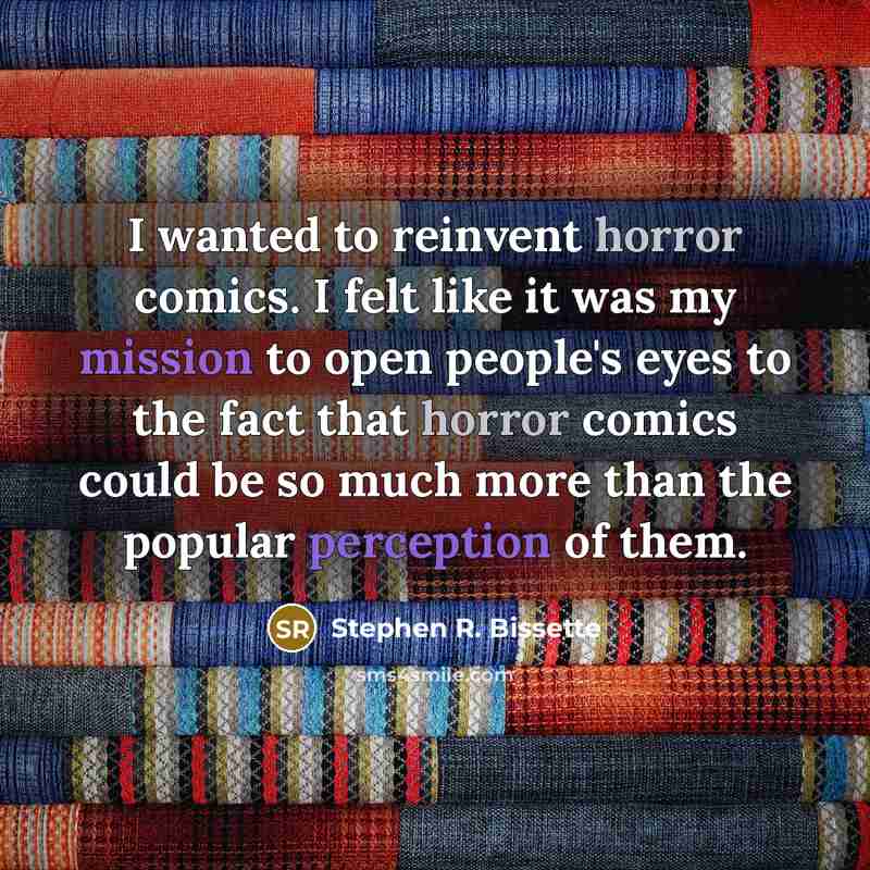 “I wanted to reinvent horror comics. I felt like it was my mission to open people's eyes to the fact that horror comics could be so much more than the popular perception of them.” quote by Stephen R. Bissette