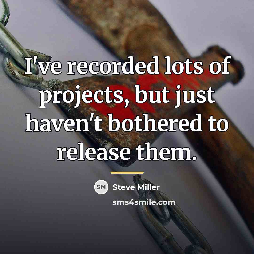 “I've recorded lots of projects, but just haven't bothered to…” quote by Steve Miller