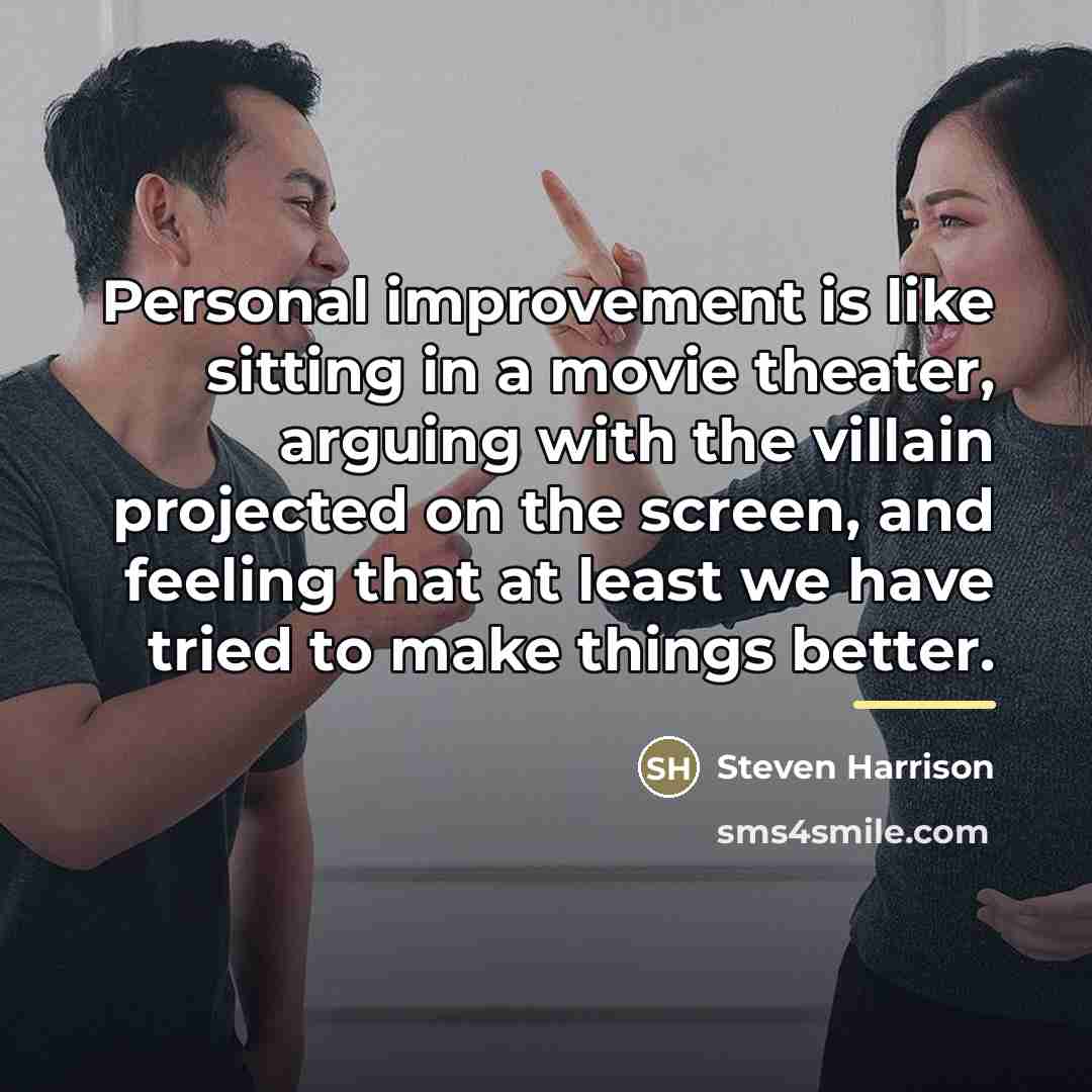 “Personal improvement is like sitting in a movie theater, arguing…” quote by Steven Harrison