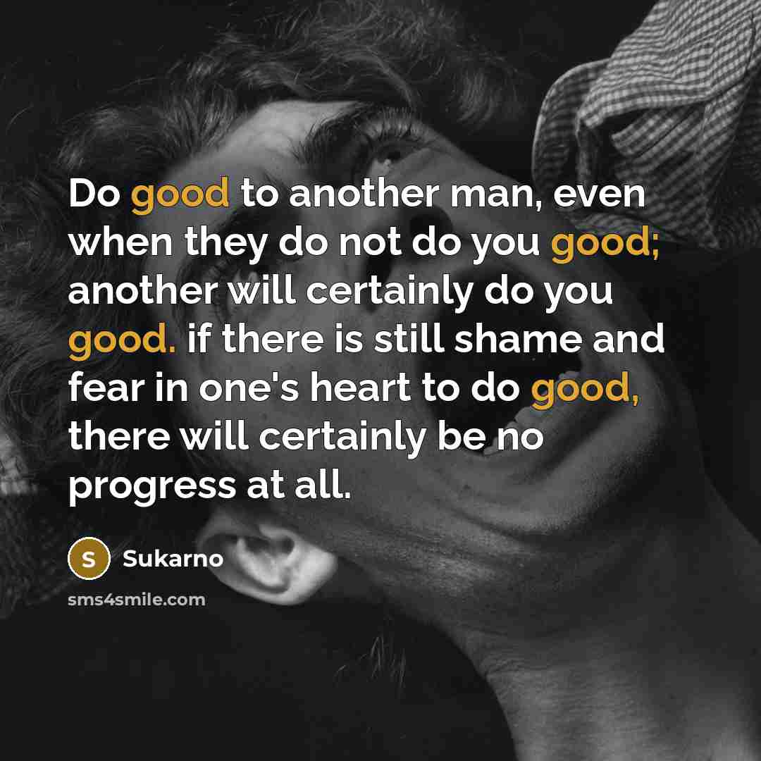 “Do good to another man, even when they do not…” quote by Sukarno