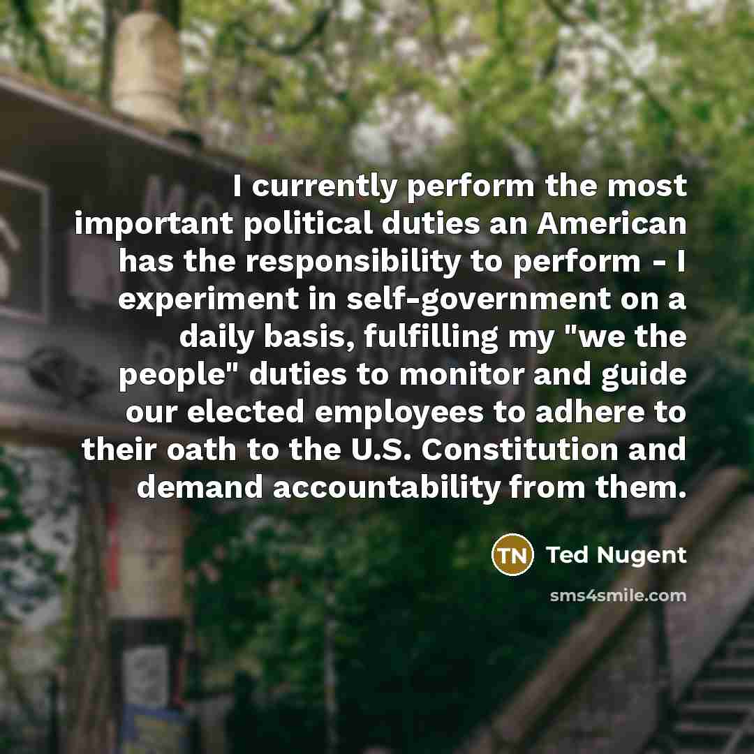 “I currently perform the most important political duties an American…” quote by Ted Nugent
