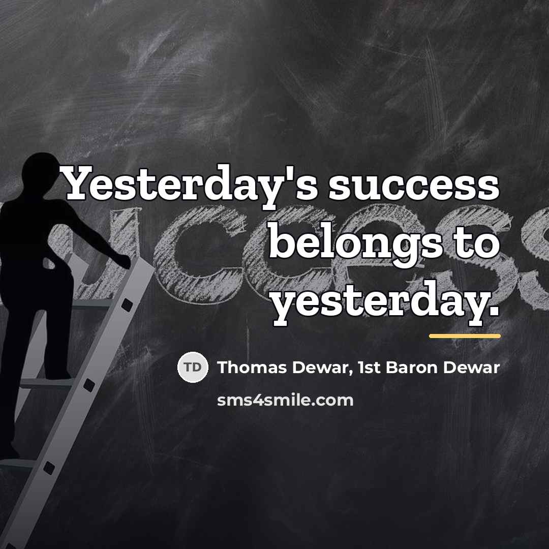 “Yesterday's success belongs to yesterday.…” quote by Thomas Dewar, 1st Baron Dewar