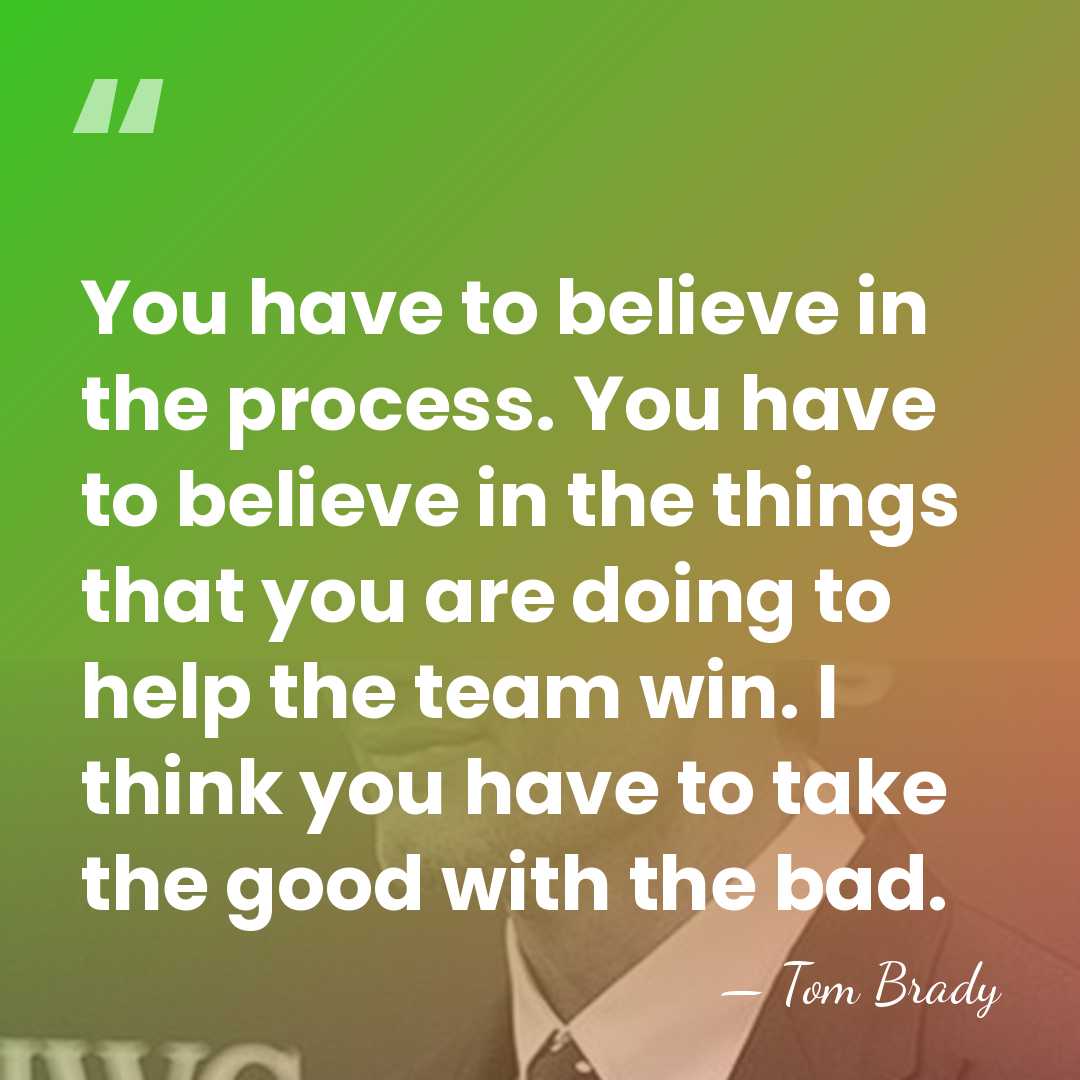 You have to believe in the process. You have to believe in&hellip; - Tom Brady
