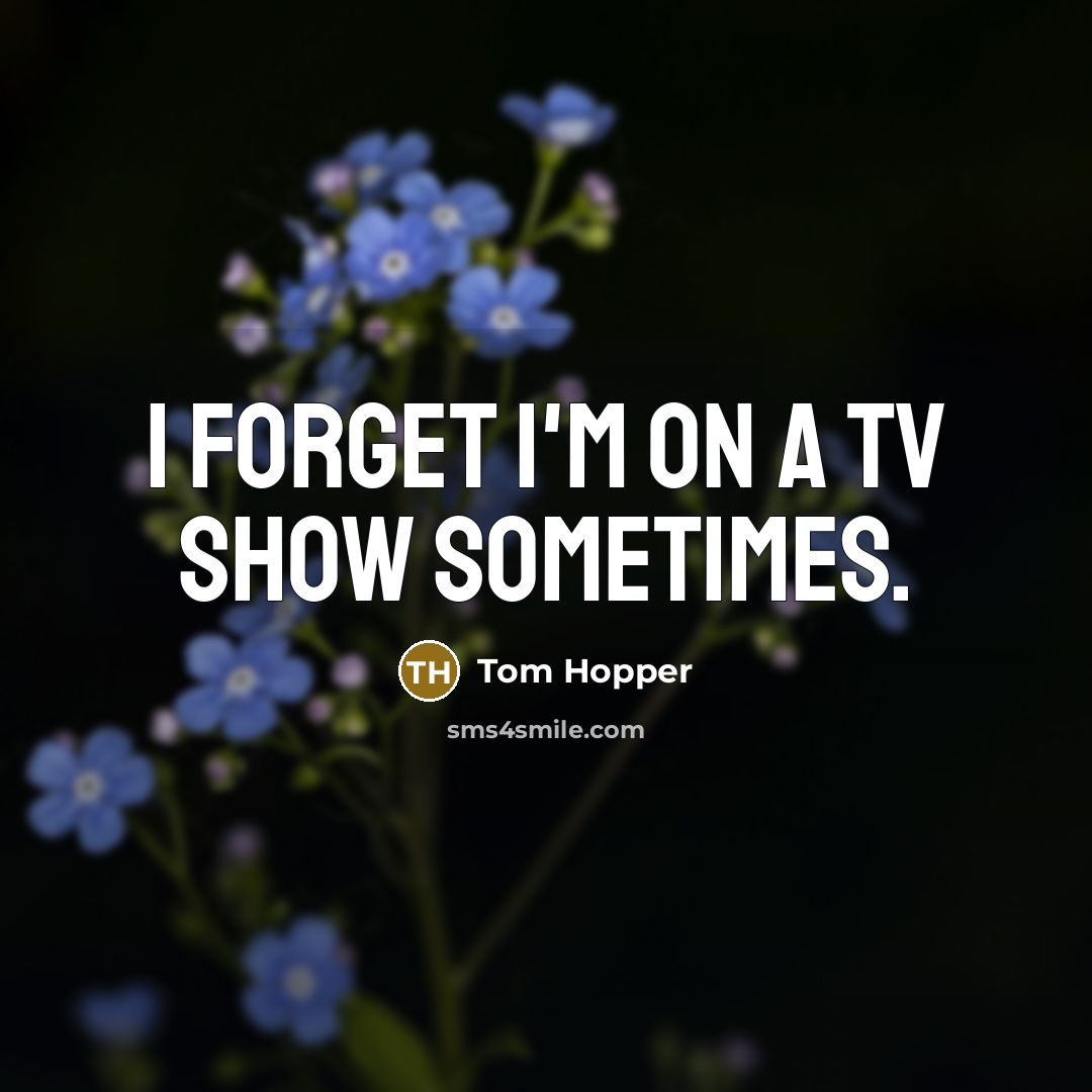 “I forget I'm on a TV show sometimes.…” quote by Tom Hopper