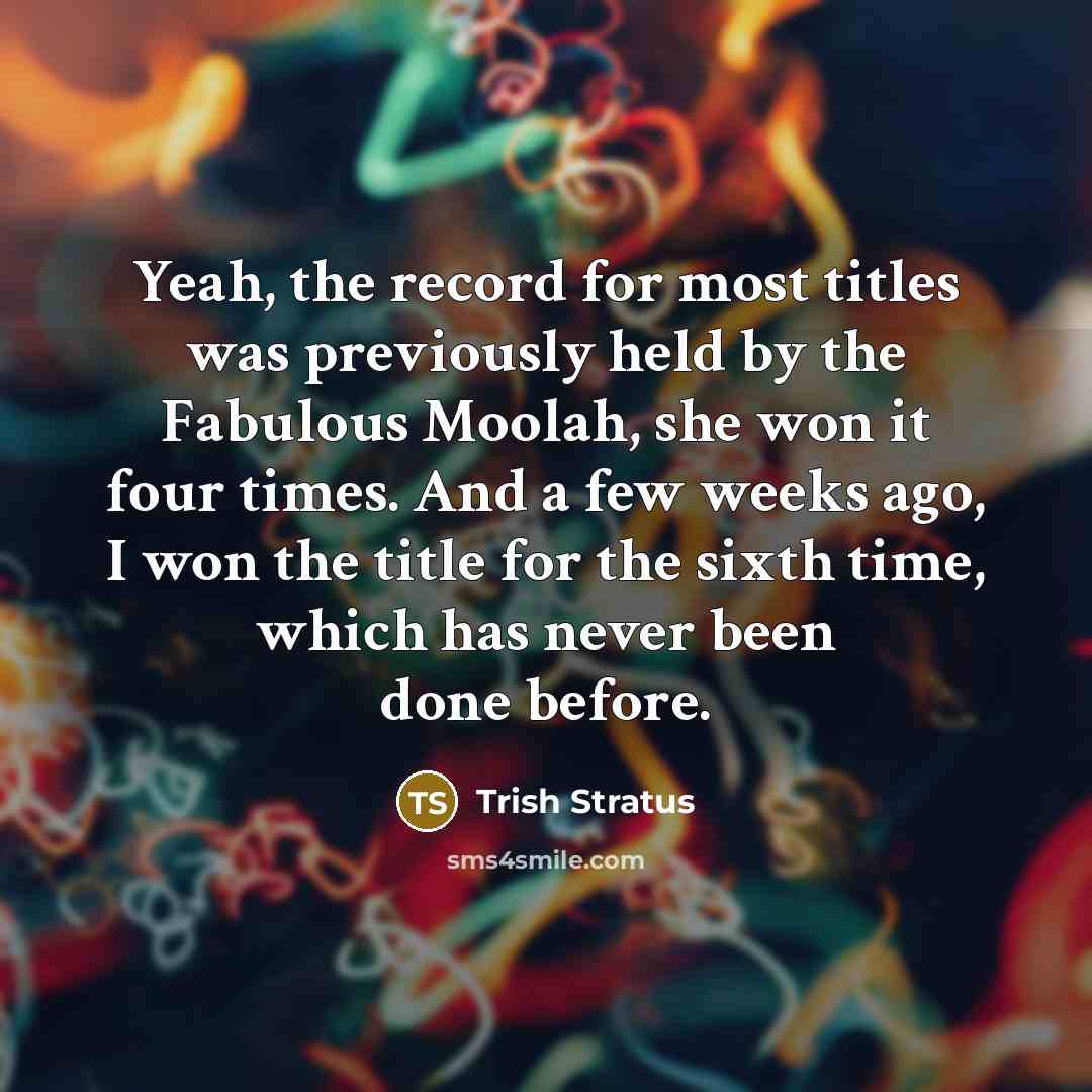 “Yeah, the record for most titles was previously held by…” quote by Trish Stratus