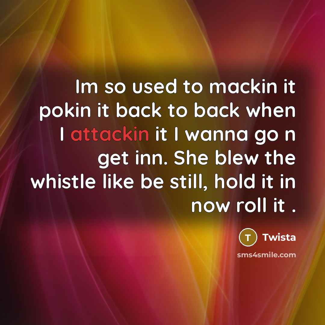 “Im so used to mackin it pokin it back to back when I attackin it I wanna go n get inn. She blew the whistle like be still, hold it in now roll it .” quote by Twista