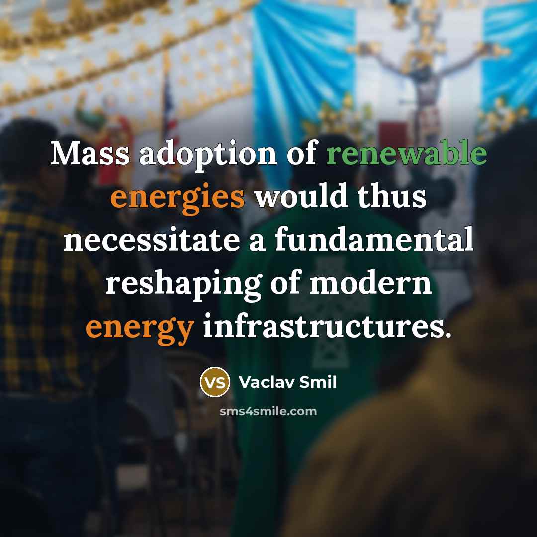 “Mass adoption of renewable energies would thus necessitate a fundamental reshaping of modern energy infrastructures.” quote by Vaclav Smil