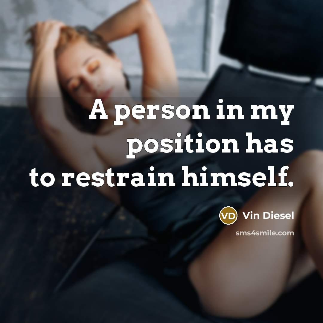 “A person in my position has to restrain himself.…” quote by Vin Diesel