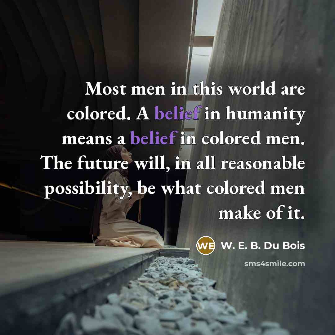 “Most men in this world are colored. A belief in…” quote by W. E. B. Du Bois