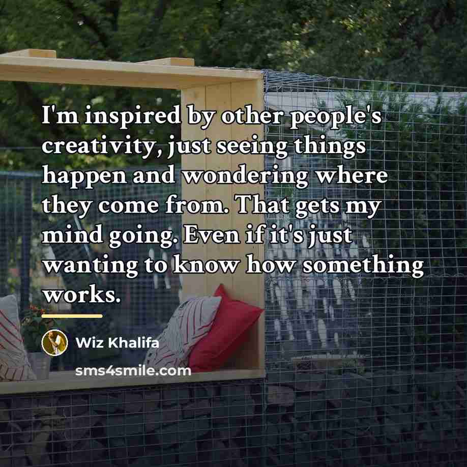 “I'm inspired by other people's creativity, just seeing things happen…” quote by Wiz Khalifa