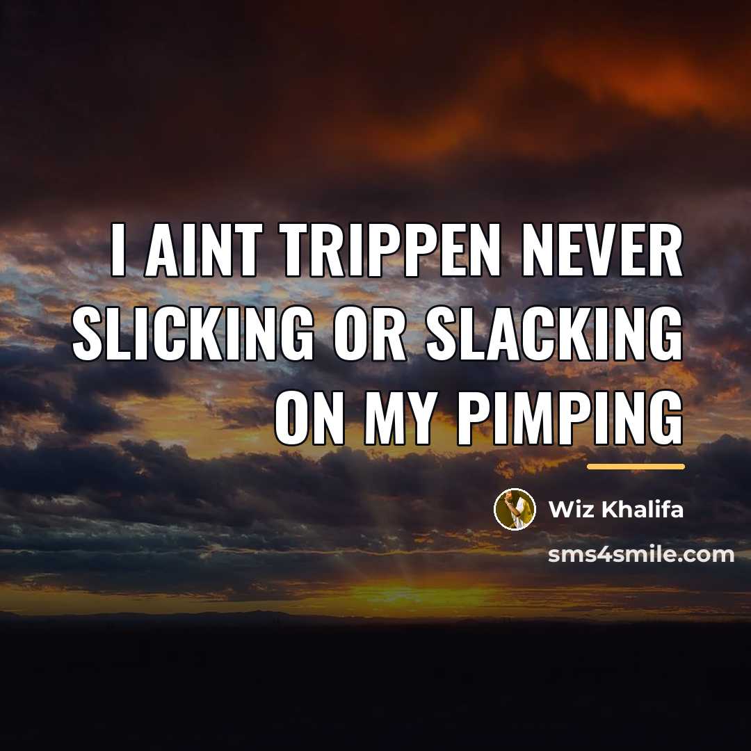 “I aint trippen never slicking or slacking on my pimping…” quote by Wiz Khalifa
