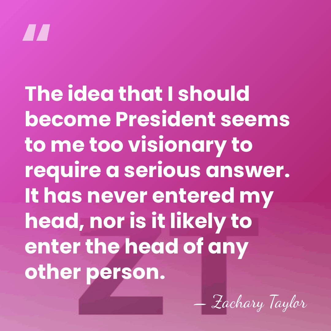 The idea that I should become President seems to me too visionary&hellip; - Zachary Taylor