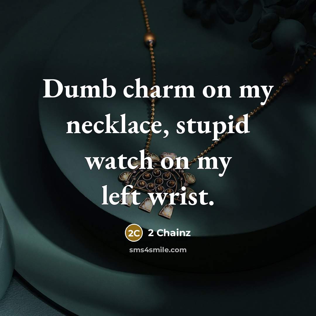 “Dumb charm on my necklace, stupid watch on my left…” quote by 2 Chainz