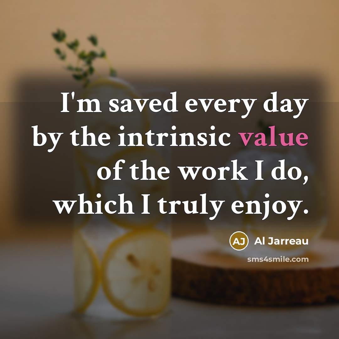 “I'm saved every day by the intrinsic value of the…” quote by Al Jarreau