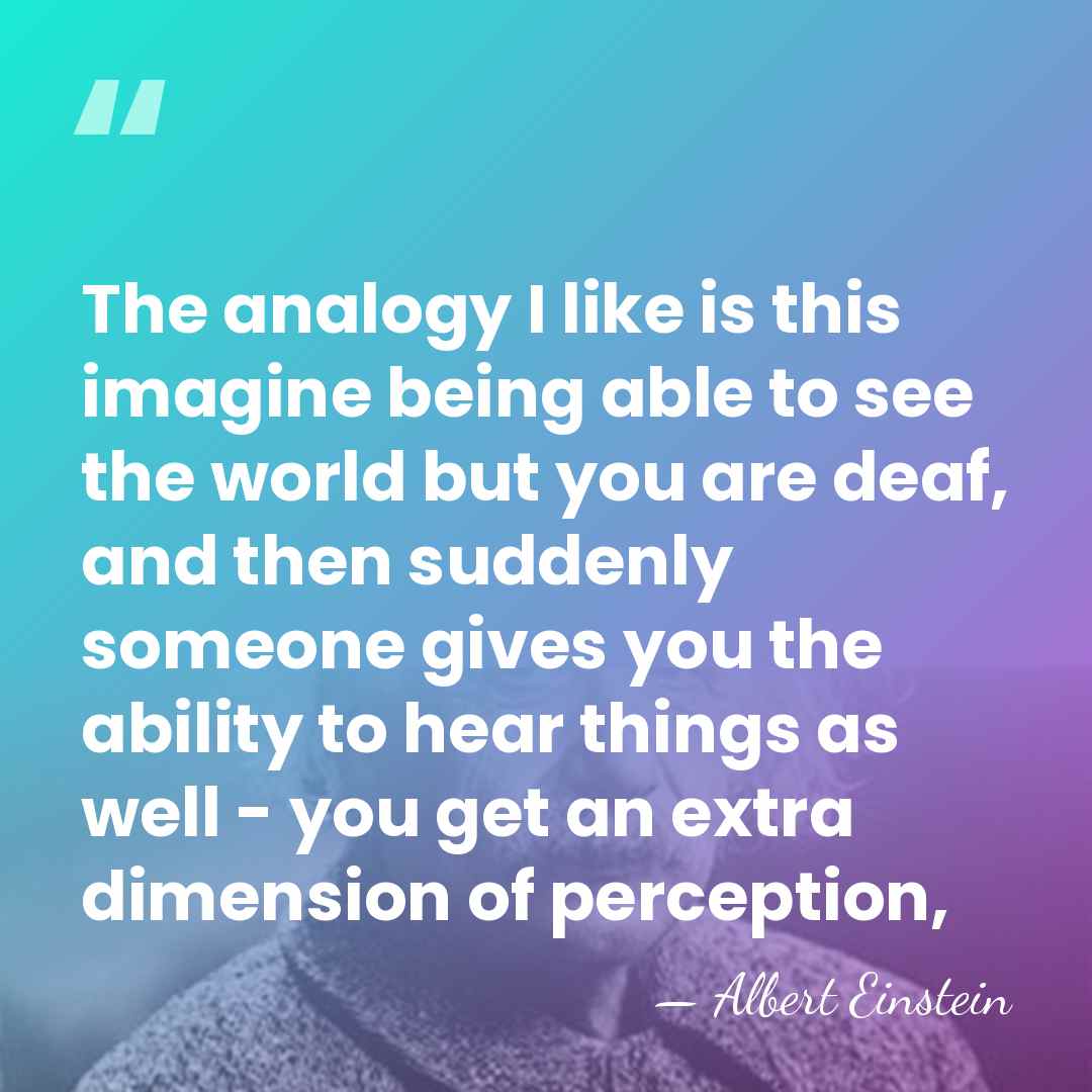 The analogy I like is this imagine being able to see the&hellip; - Albert Einstein