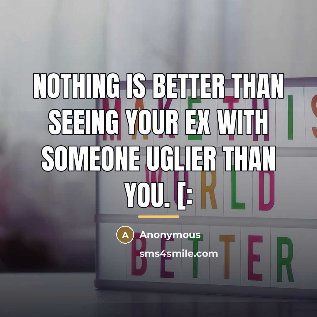 “Nothing is better than seeing your ex with someone uglier…” quote by Anonymous