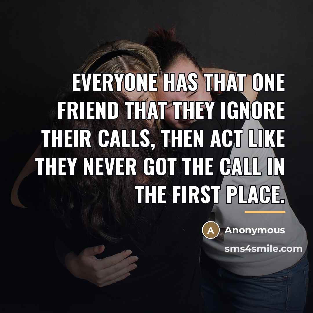 “Everyone has that one friend that they ignore their calls,…” quote by Anonymous