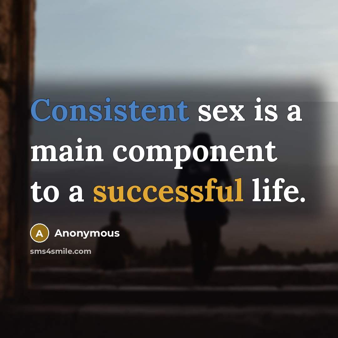 “Consistent sex is a main component to a successful life.” quote by Anonymous