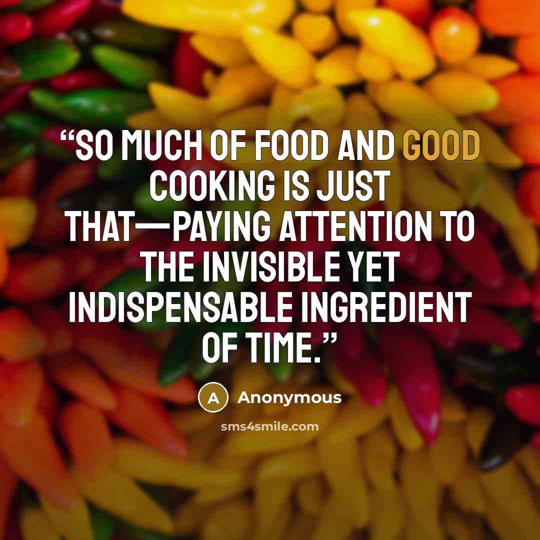 “So much of food and good cooking is just that—paying attention to the invisible yet indispensable ingredient of time.” quote by Anonymous