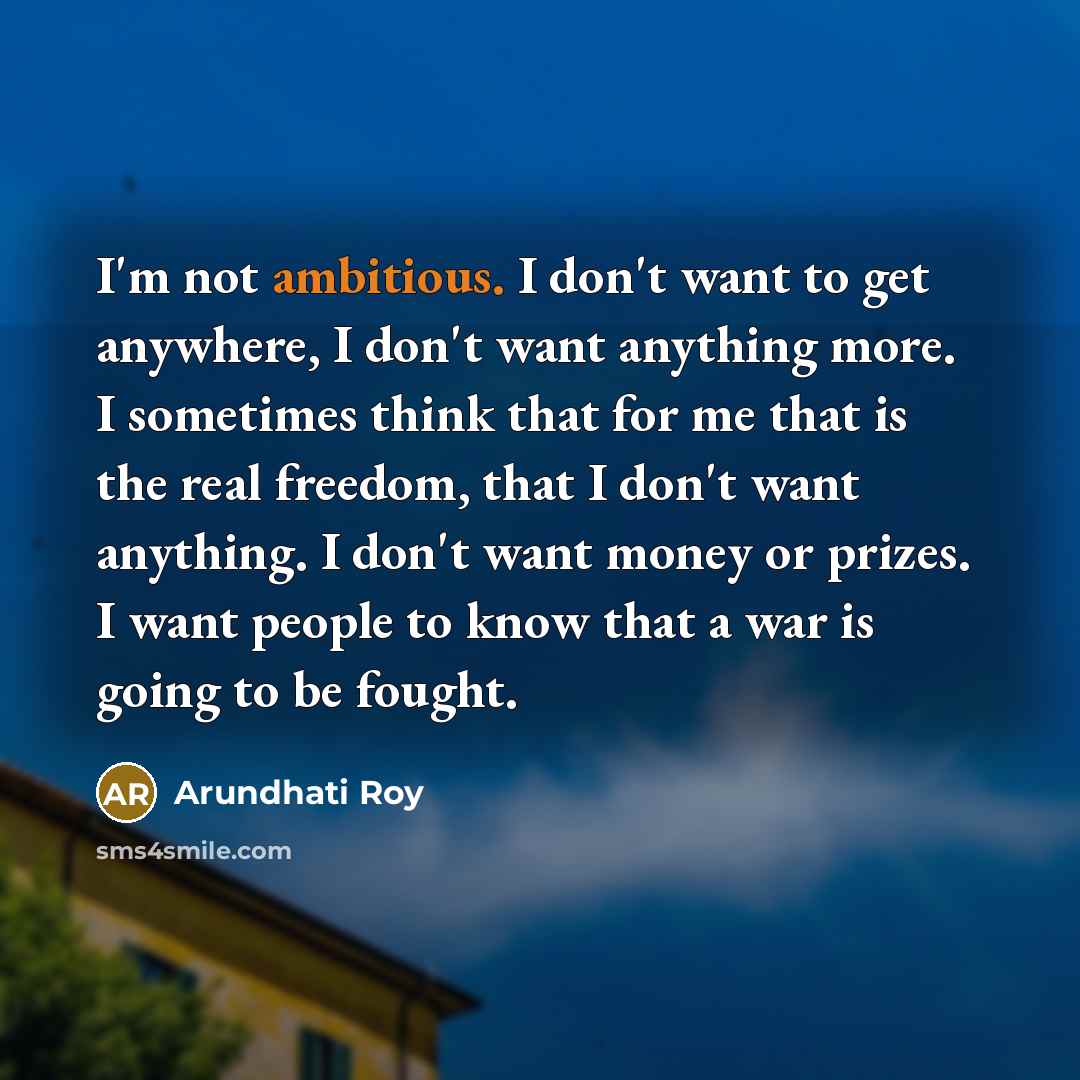 “I'm not ambitious. I don't want to get anywhere, I…” quote by Arundhati Roy