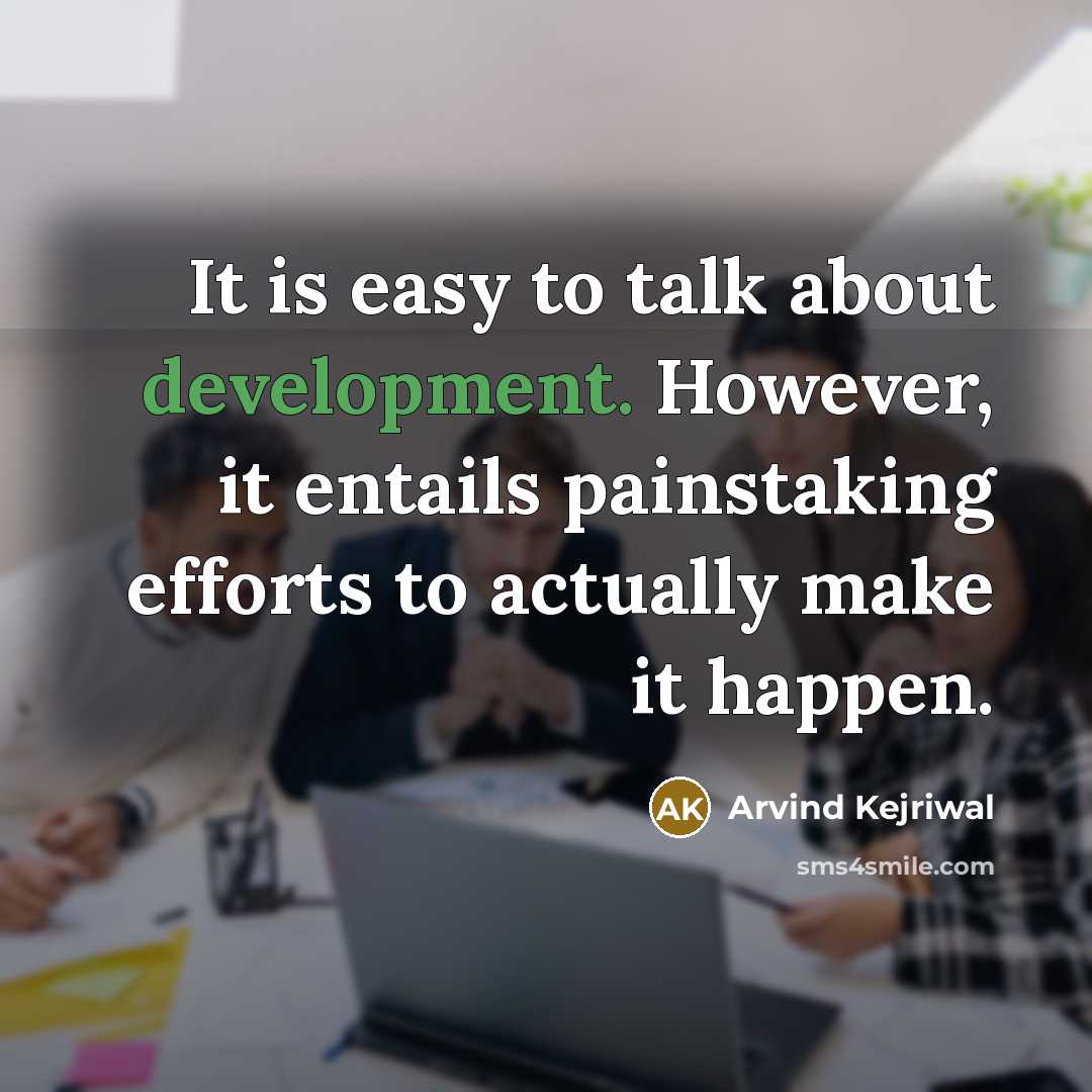 “It is easy to talk about development. However, it entails painstaking efforts to actually make it happen.” quote by Arvind Kejriwal