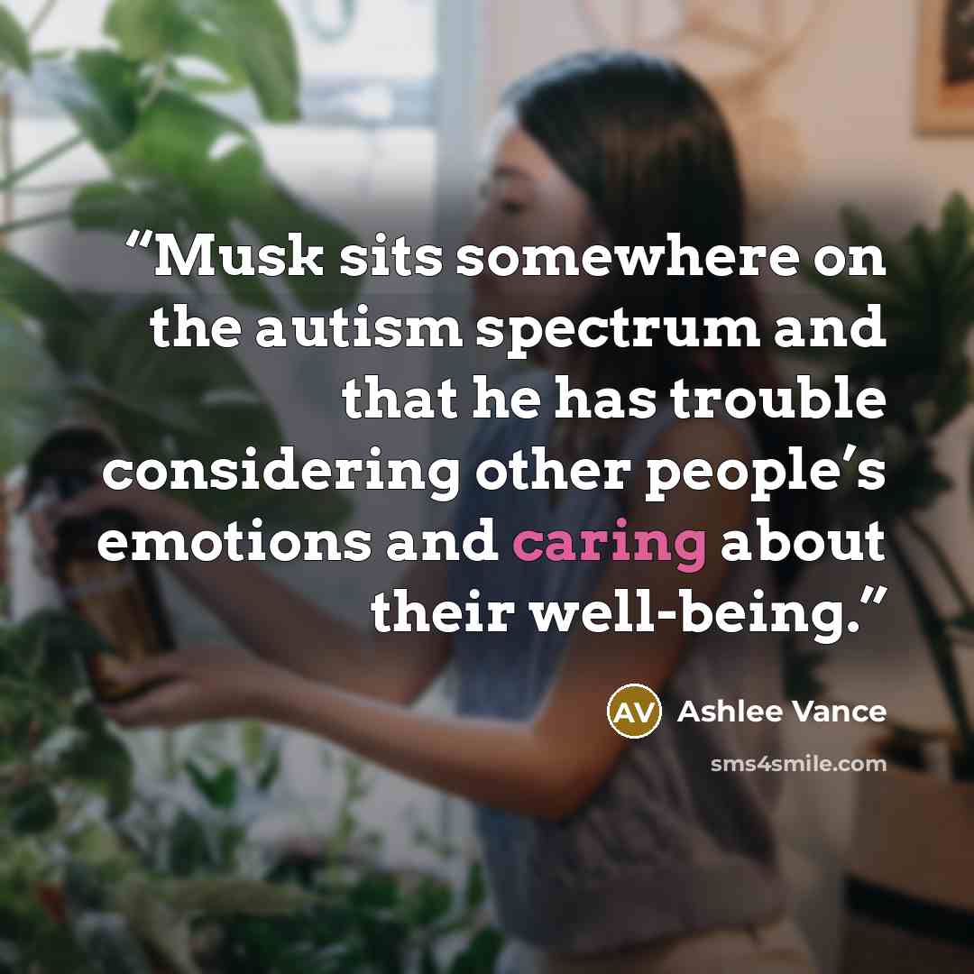 “Musk sits somewhere on the autism spectrum and that he has trouble considering other people’s emotions and caring about their well-being.” quote by Ashlee Vance