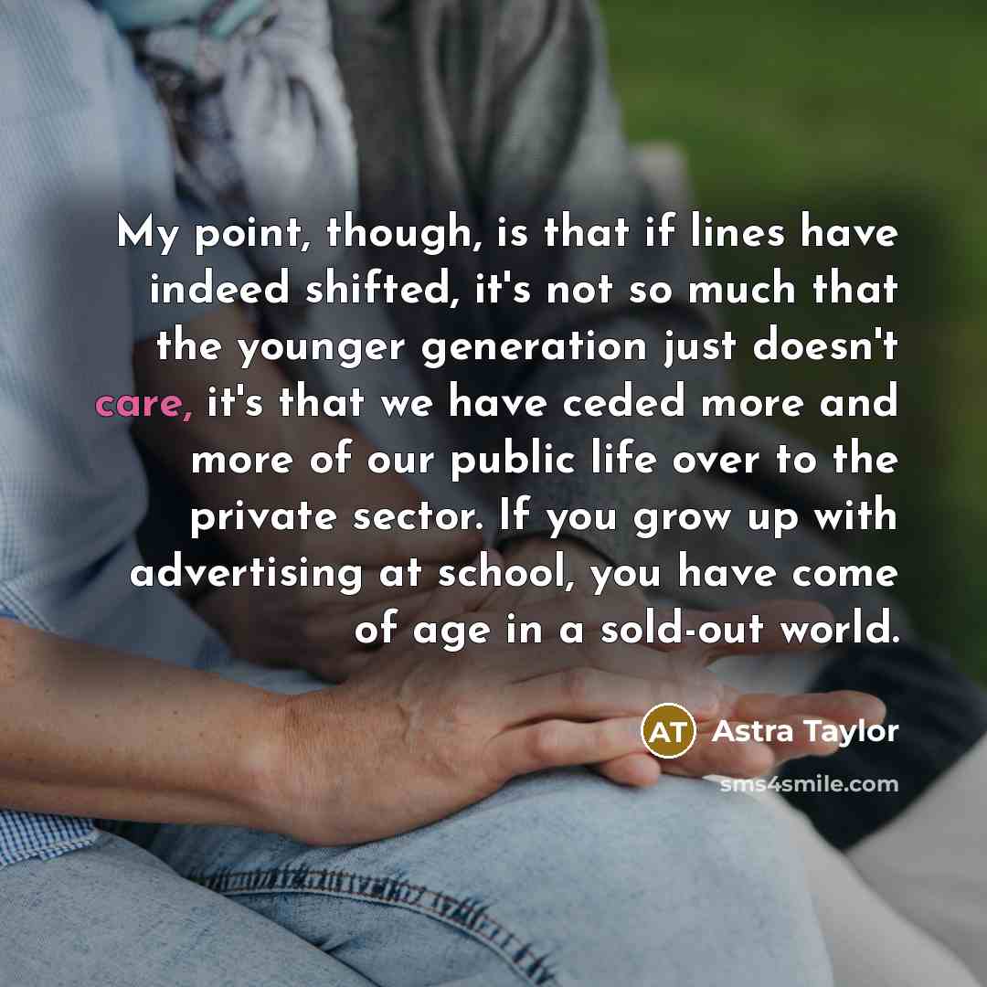 “My point, though, is that if lines have indeed shifted,…” quote by Astra Taylor