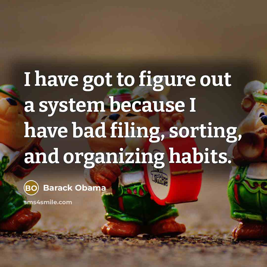 “I have got to figure out a system because I…” quote by Barack Obama