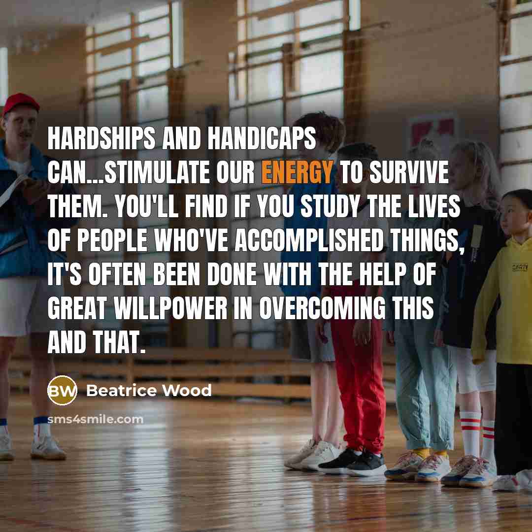 “Hardships and handicaps can...stimulate our energy to survive them. You'll…” quote by Beatrice Wood