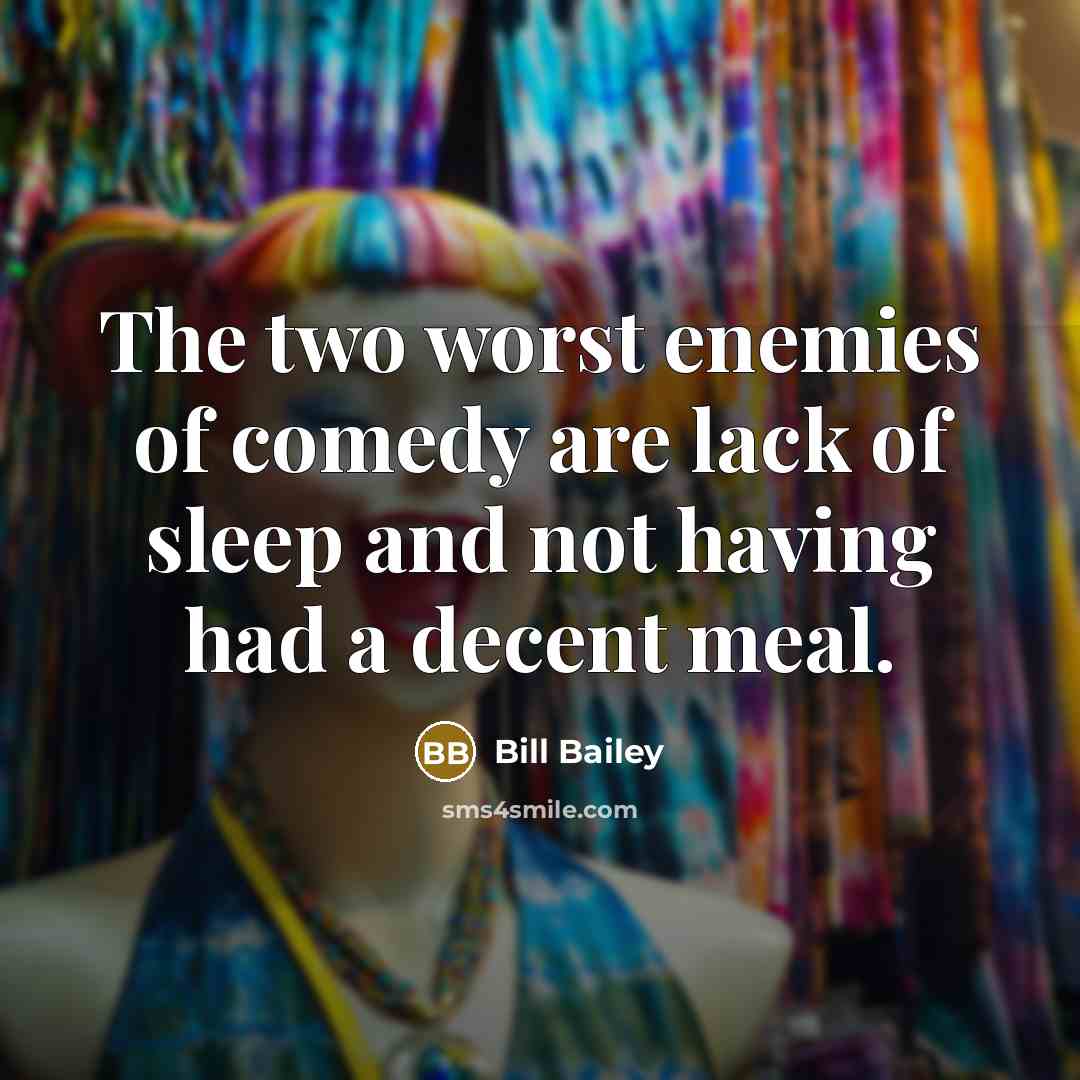 “The two worst enemies of comedy are lack of sleep…” quote by Bill Bailey