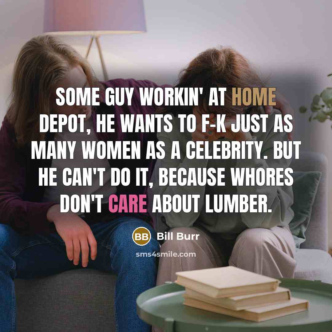 “Some guy workin' at Home Depot, he wants to f-k…” quote by Bill Burr