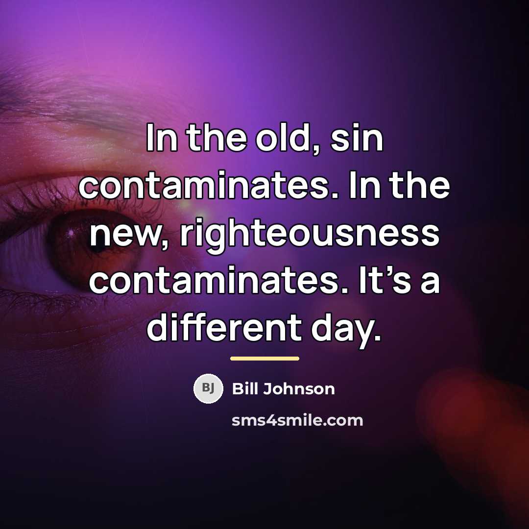 “In the old, sin contaminates. In the new, righteousness contaminates.…” quote by Bill Johnson