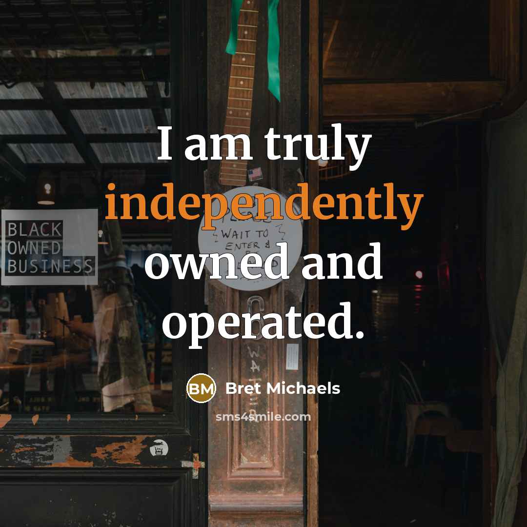 “I am truly independently owned and operated.” quote by Bret Michaels