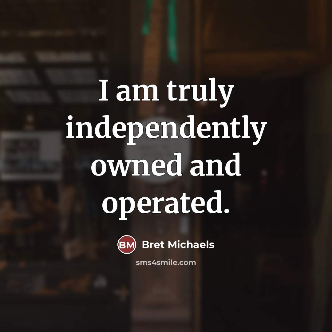“I am truly independently owned and operated.…” quote by Bret Michaels