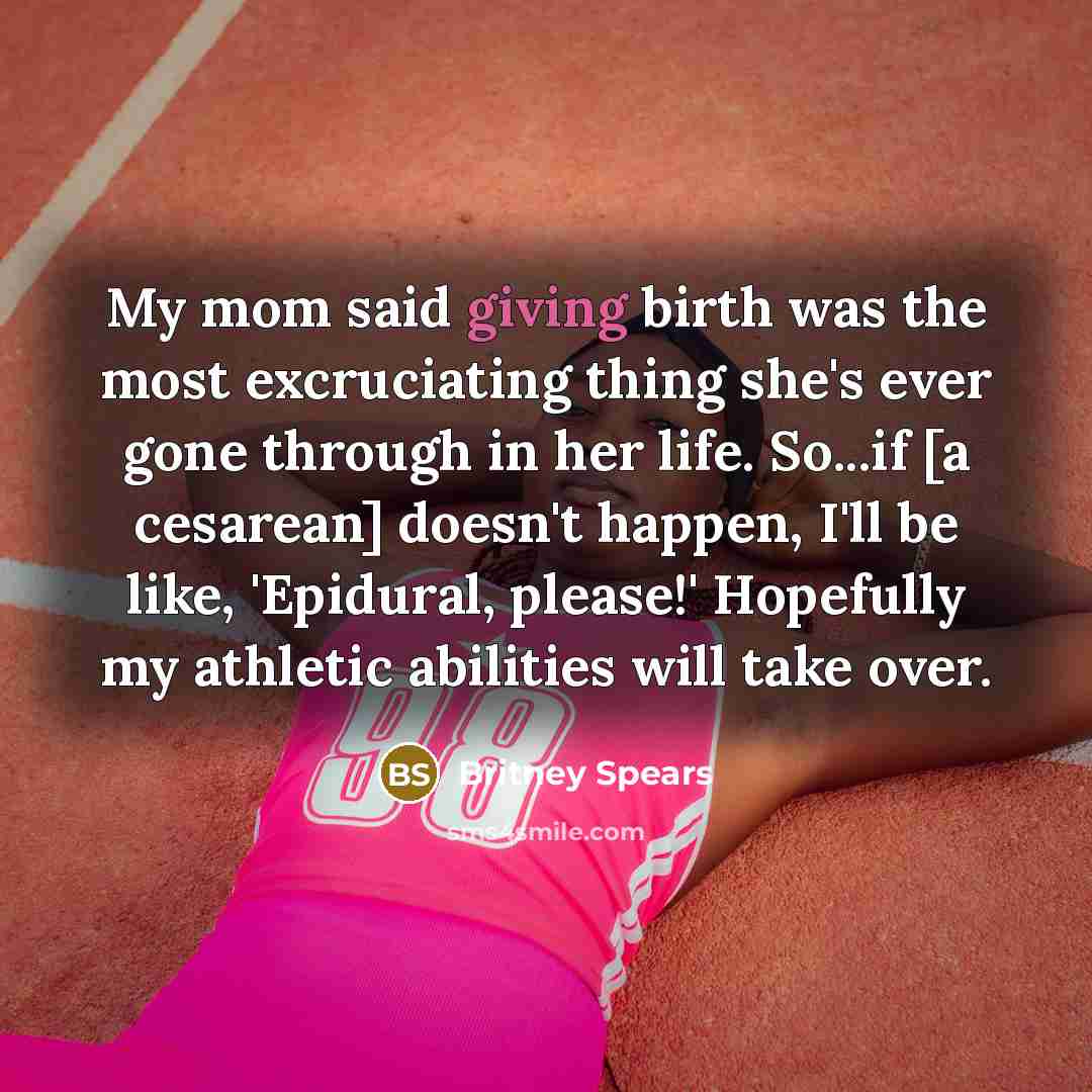“My mom said giving birth was the most excruciating thing…” quote by Britney Spears