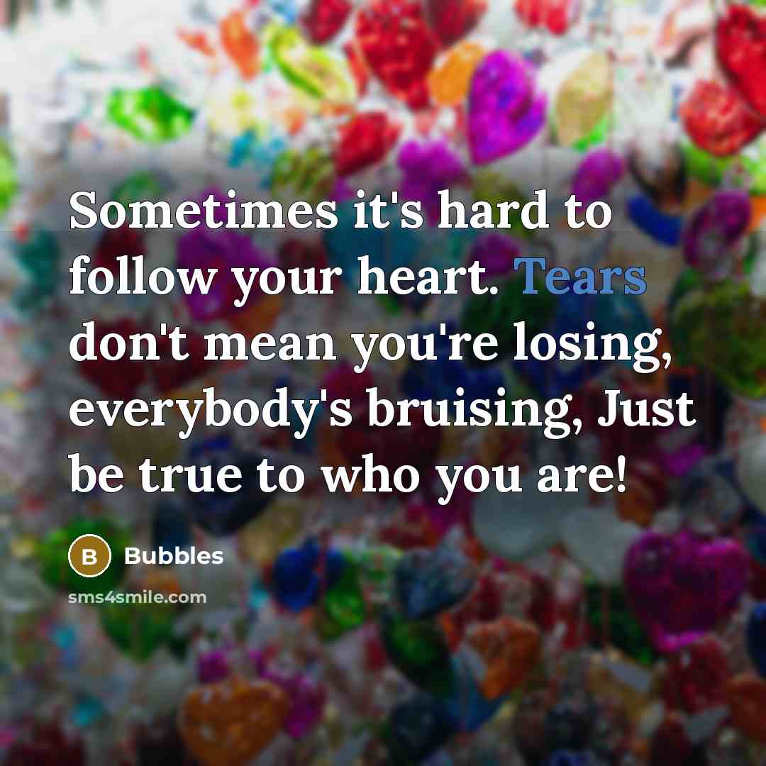 “Sometimes it's hard to follow your heart. Tears don't mean you're losing, everybody's bruising, Just be true to who you are!” quote by Bubbles