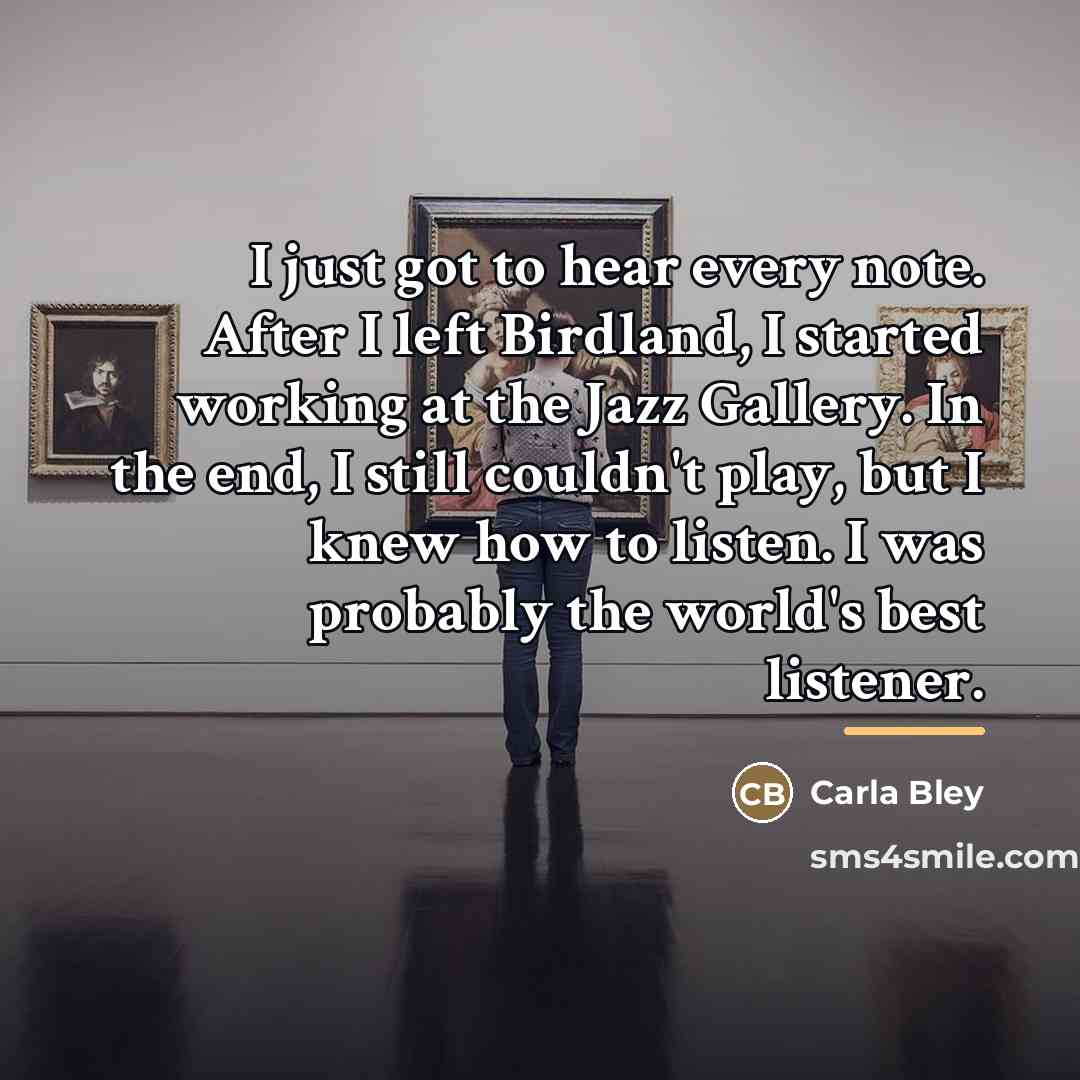 “I just got to hear every note. After I left…” quote by Carla Bley