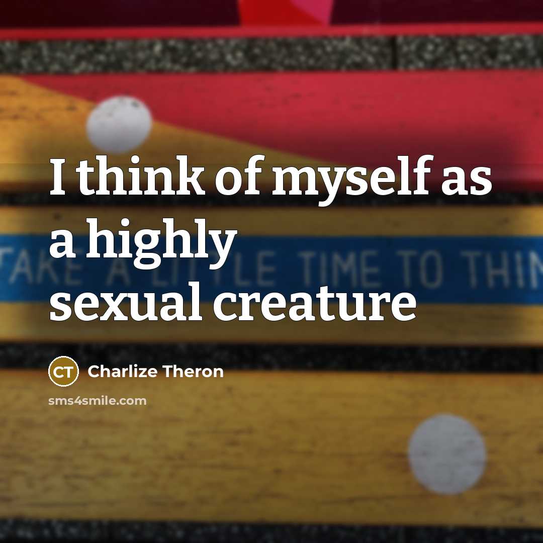 “I think of myself as a highly sexual creature…” quote by Charlize Theron