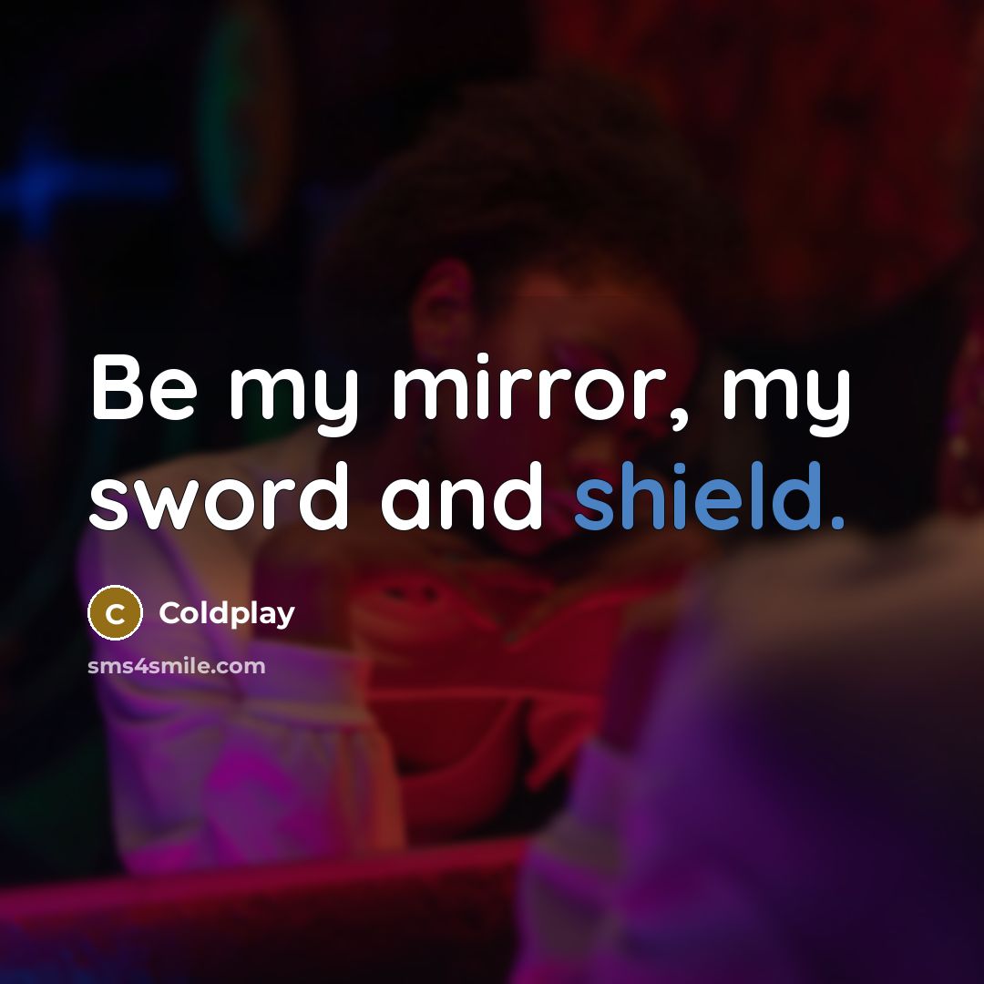 “Be my mirror, my sword and shield.” quote by Coldplay