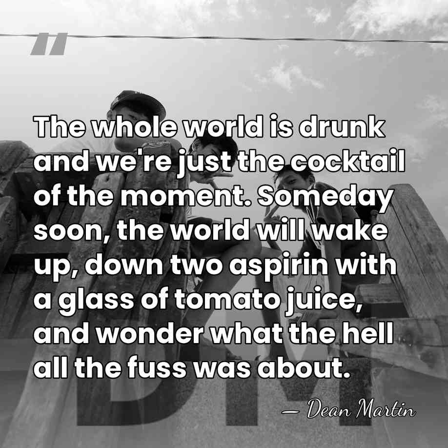 The whole world is drunk and we're just the cocktail of the&hellip; - Dean Martin