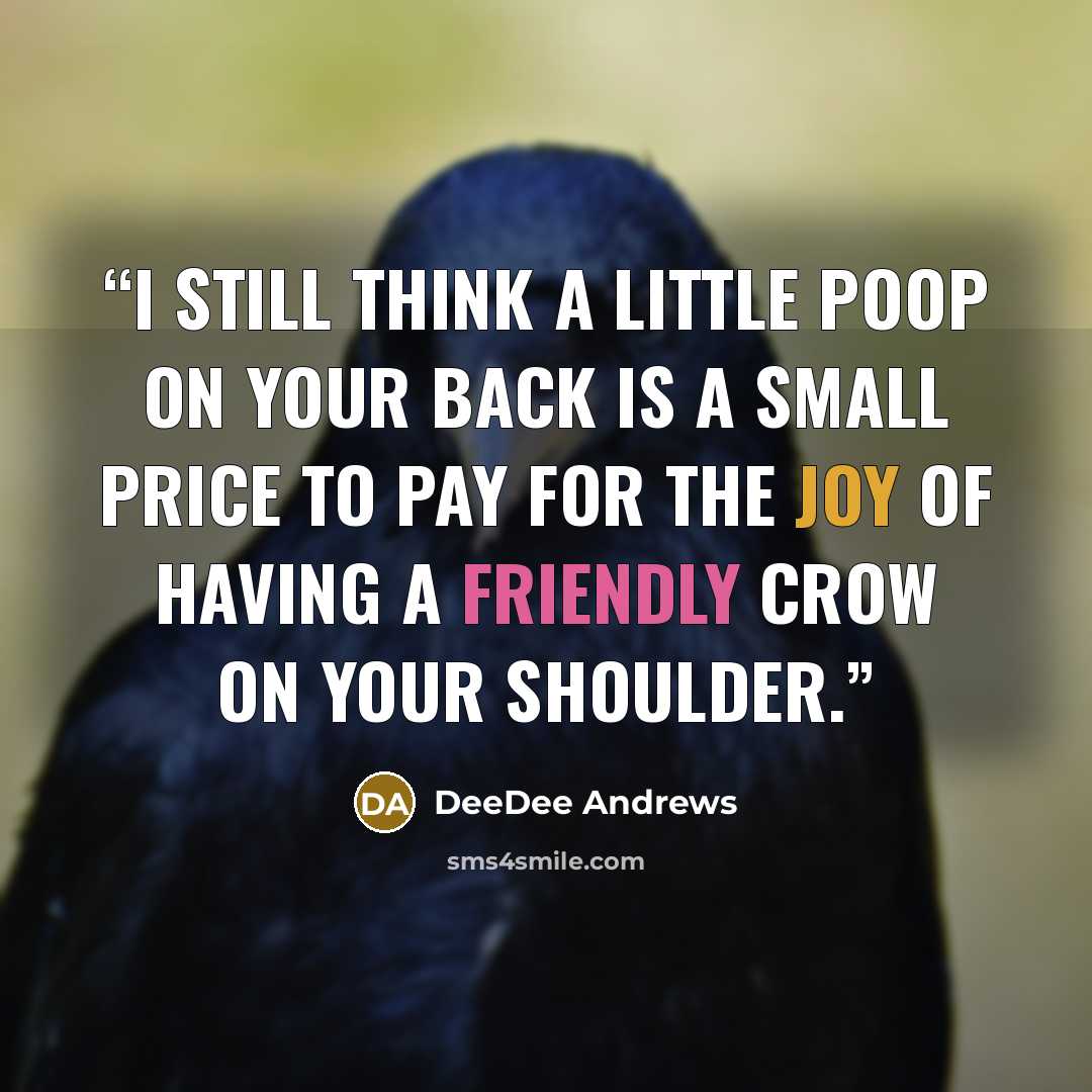 “I still think a little poop on your back is a small price to pay for the joy of having a friendly crow on your shoulder.” quote by DeeDee Andrews
