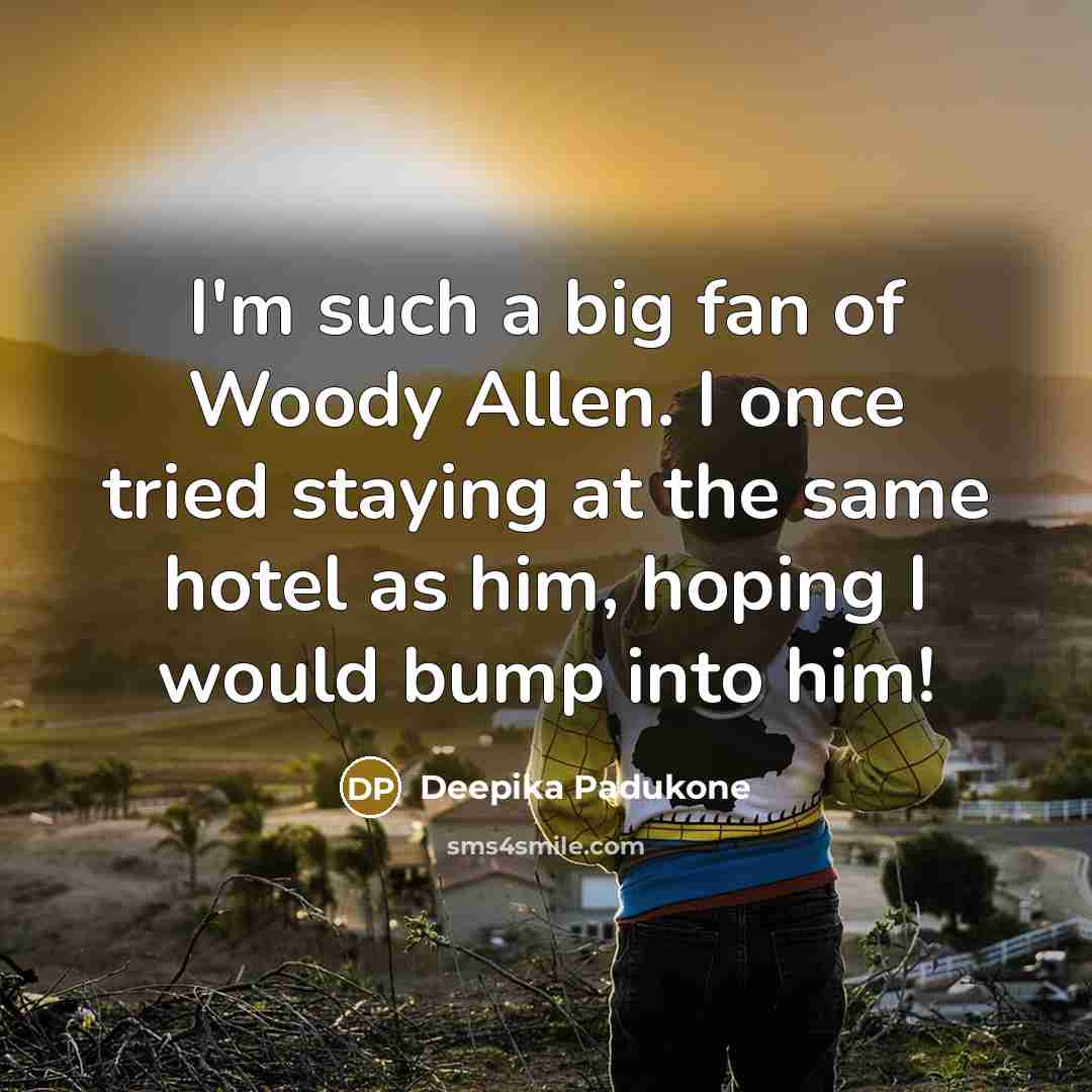 “I'm such a big fan of Woody Allen. I once…” quote by Deepika Padukone