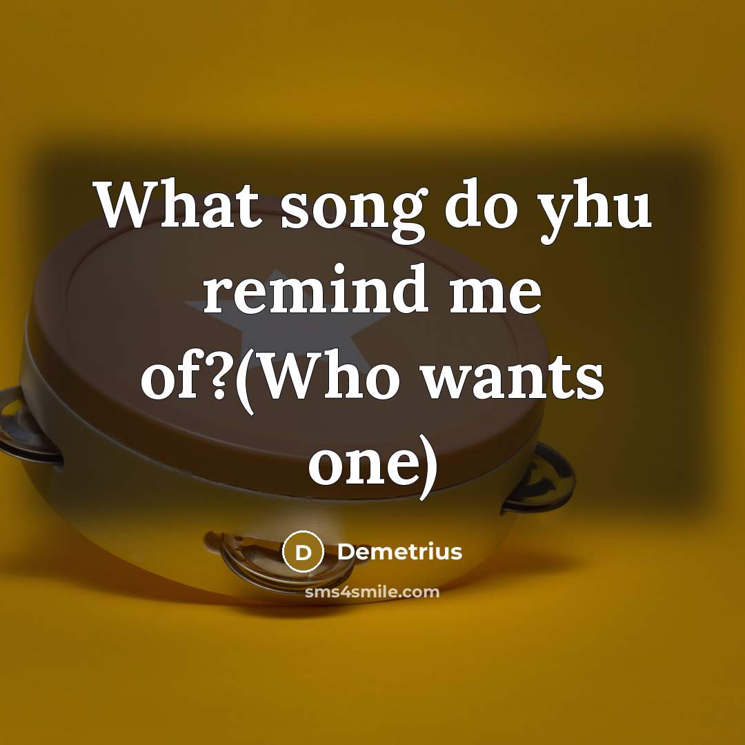 “What song do yhu remind me of?(Who wants one)…” quote by Demetrius