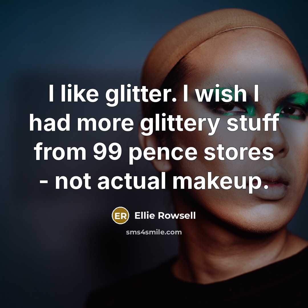“I like glitter. I wish I had more glittery stuff from 99 pence stores - not actual makeup.” quote by Ellie Rowsell