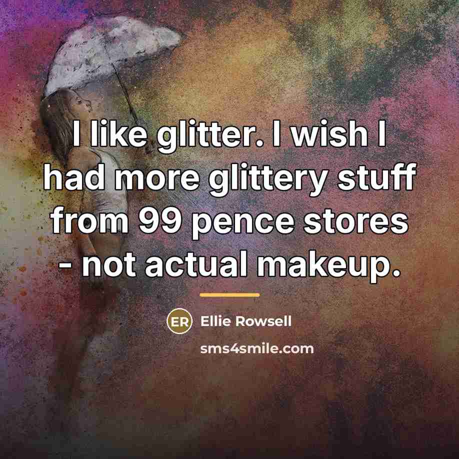 “I like glitter. I wish I had more glittery stuff…” quote by Ellie Rowsell