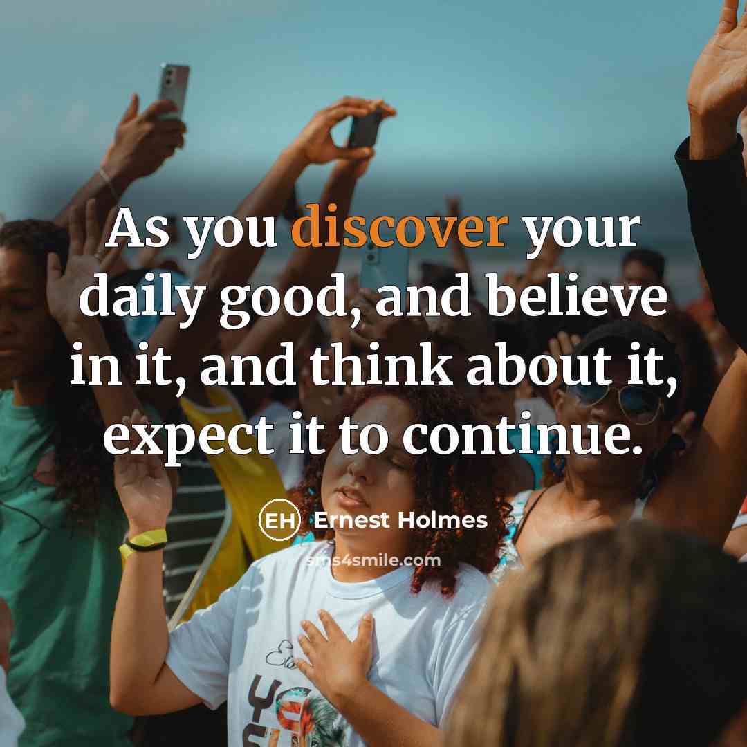 “As you discover your daily good, and believe in it,…” quote by Ernest Holmes