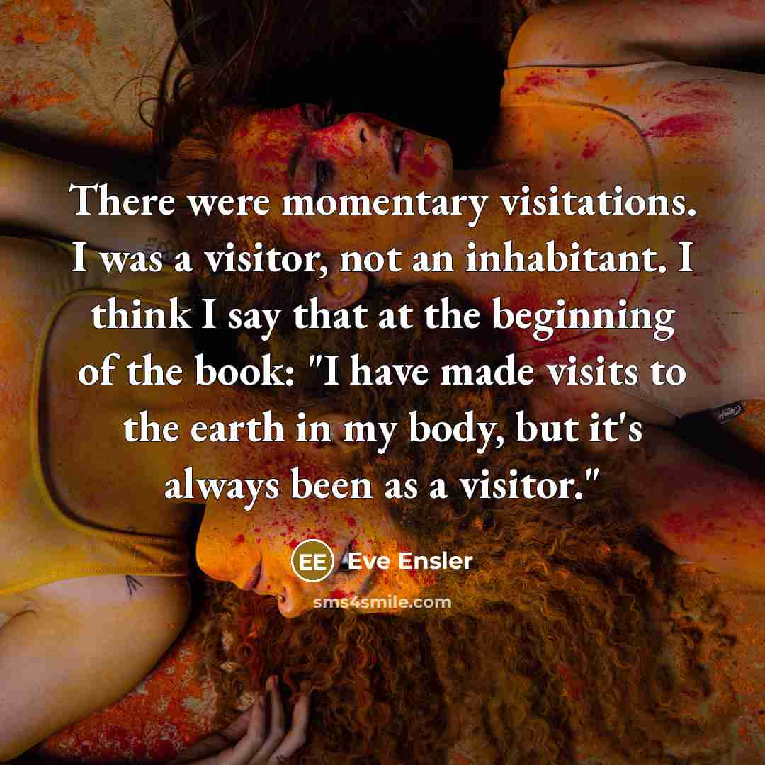 “There were momentary visitations. I was a visitor, not an…” quote by Eve Ensler